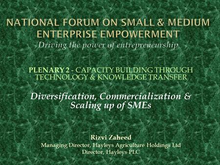 PLENARY 2 - CAPACITY BUILDING THROUGH TECHNOLOGY & KNOWLEDGE TRANSFER Diversification, Commercialization & Scaling up of SMEs Rizvi Zaheed Managing Director,