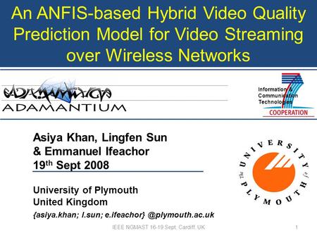 An ANFIS-based Hybrid Video Quality Prediction Model for Video Streaming over Wireless Networks Asiya Khan, Lingfen Sun & Emmanuel Ifeachor 19 th Sept.