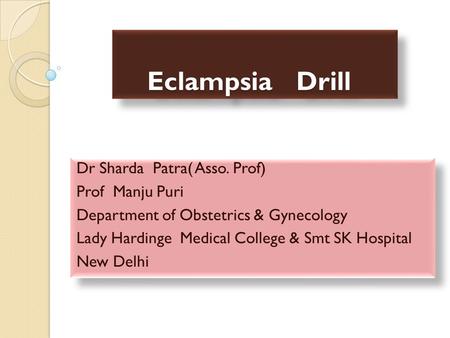 Eclampsia Drill Eclampsia Drill Dr Sharda Patra( Asso. Prof) Prof Manju Puri Department of Obstetrics & Gynecology Lady Hardinge Medical College & Smt.