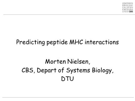 Predicting peptide MHC interactions Morten Nielsen, CBS, Depart of Systems Biology, DTU.
