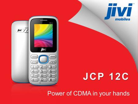 JCP 12C Power of CDMA in your hands. JCP 12C Now talk as much as you want 1000 mAh Battery 4.5 hours talk time Store your world 1500 contacts in phonebook.