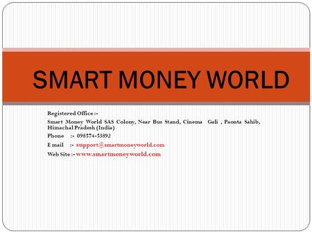 Registered Office :- Smart Money World SAS Colony, Near Bus Stand, Cinema Gali, Paonta Sahib, Himachal Pradesh (India) Phone :- 098574-53892 E mail :-