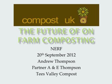 NERF 20 th September 2012 Andrew Thompson Partner A & E Thompson Tees Valley Compost.