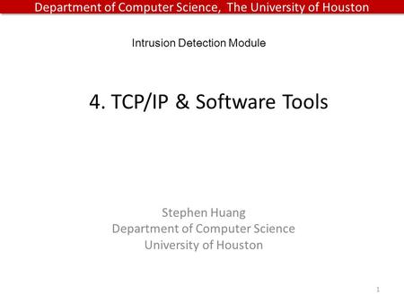 Department of Computer Science, The University of Houston 4. TCP/IP & Software Tools 1 Intrusion Detection Module Stephen Huang Department of Computer.