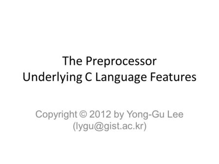 The Preprocessor Underlying C Language Features Copyright © 2012 by Yong-Gu Lee