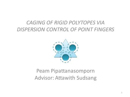 CAGING OF RIGID POLYTOPES VIA DISPERSION CONTROL OF POINT FINGERS Peam Pipattanasomporn Advisor: Attawith Sudsang 1.