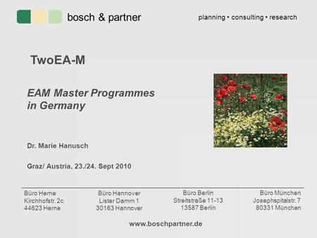 TwoEA-M EAM Master Programmes in Germany Dr. Marie Hanusch Graz/ Austria, 23./24. Sept 2010 www.boschpartner.de bosch & partner planning consulting research.
