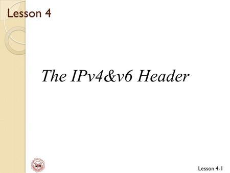 Lesson 4 The IPv4&v6 Header.