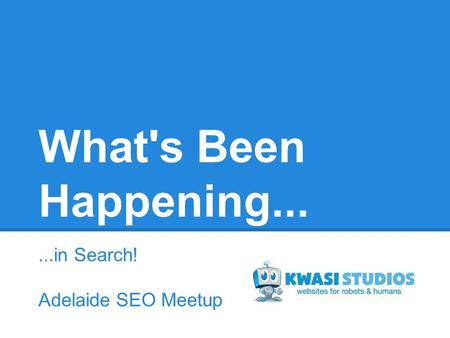 What's Been Happening......in Search! Adelaide SEO Meetup.