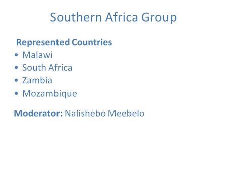Southern Africa Group Represented Countries Malawi South Africa Zambia Mozambique Moderator: Nalishebo Meebelo.