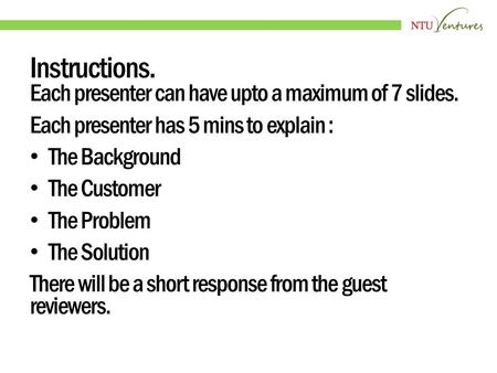 Instructions. Each presenter can have upto a maximum of 7 slides. Each presenter has 5 mins to explain : The Background The Customer The Problem The Solution.