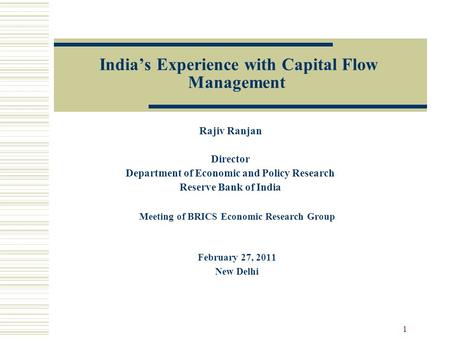 India’s Experience with Capital Flow Management Rajiv Ranjan Director Department of Economic and Policy Research Reserve Bank of India 1 Meeting of BRICS.