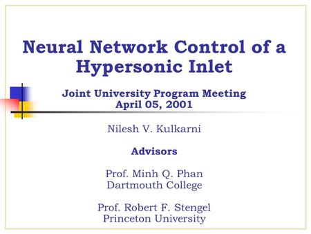 Neural Network Control of a Hypersonic Inlet Joint University Program Meeting April 05, 2001 Nilesh V. Kulkarni Advisors Prof. Minh Q. Phan Dartmouth College.