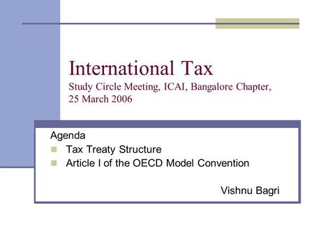 International Tax Study Circle Meeting, ICAI, Bangalore Chapter, 25 March 2006 Agenda Tax Treaty Structure Article I of the OECD Model Convention Vishnu.