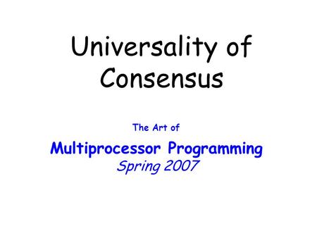 Universality of Consensus The Art of Multiprocessor Programming Spring 2007.