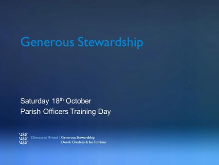 Diocese of Bristol | Generous Stewardship Derek Chedzey & Ian Tomkins Generous Stewardship Saturday 18 th October Parish Officers Training Day.