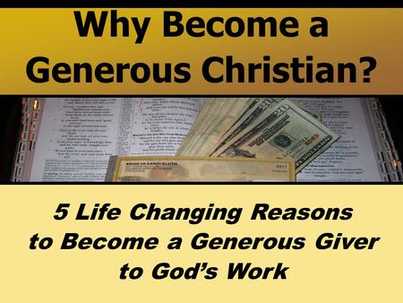 Why Become a Generous Christian? 5 Life Changing Reasons to Become a Generous Giver to God’s Work.