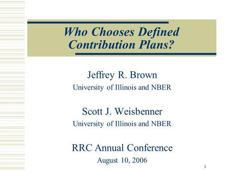 1 Who Chooses Defined Contribution Plans? Jeffrey R. Brown University of Illinois and NBER Scott J. Weisbenner University of Illinois and NBER RRC Annual.