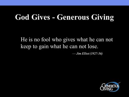 He is no fool who gives what he can not keep to gain what he can not lose. — Jim Elliot (1927-56) God Gives - Generous Giving.