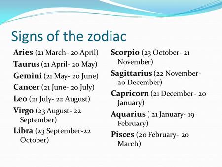 Signs of the zodiac Aries (21 March- 20 April) Taurus (21 April- 20 May) Gemini (21 May- 20 June) Cancer (21 June- 20 July) Leo (21 July- 22 August) Virgo.