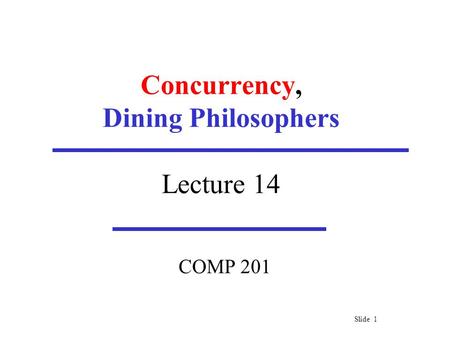 Slide 1 Concurrency, Dining Philosophers Lecture 14 COMP 201.
