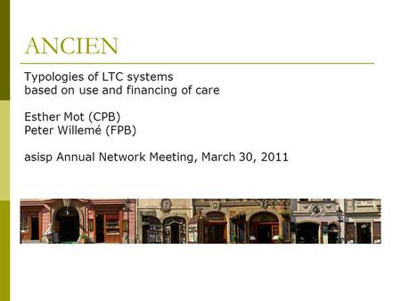 ANCIEN Typologies of LTC systems based on use and financing of care Esther Mot (CPB) Peter Willemé (FPB) asisp Annual Network Meeting, March 30, 2011.