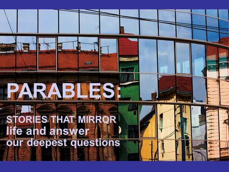 PARABLES: STORIES THAT MIRROR life and answer our deepest questions.