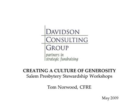 CREATING A CULTURE OF GENEROSITY Salem Presbytery Stewardship Workshops Tom Norwood, CFRE May 2009.