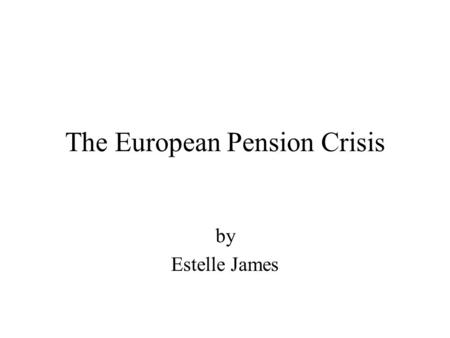 The European Pension Crisis by Estelle James. Two Europes First Europe has been unable to come to grips with the pension crisis (France, Belgium, Germany,
