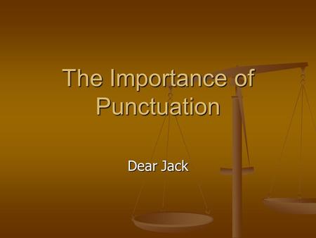 The Importance of Punctuation Dear Jack. A woman, without her man, is nothing. A woman, without her man, is nothing. A woman: without her, man is nothing.