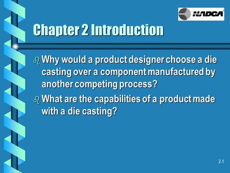 2-1 Chapter 2 Introduction b Why would a product designer choose a die casting over a component manufactured by another competing process? b What are the.