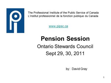 1 The Professional Institute of the Public Service of Canada L’Institut professionnel de la fonction publique du Canada www.pipsc.ca www.pipsc.ca Pension.