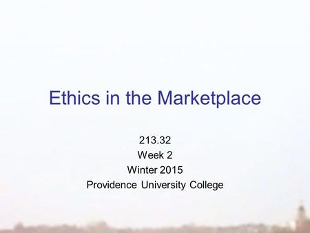 Ethics in the Marketplace 213.32 Week 2 Winter 2015 Providence University College.