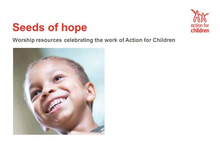 Seeds of hope Worship resources celebrating the work of Action for Children.