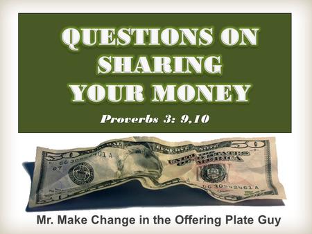 Proverbs 3: 9,10 Mr. Make Change in the Offering Plate Guy.