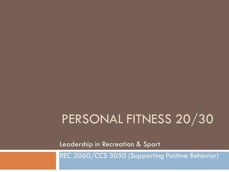 PERSONAL FITNESS 20/30 Leadership in Recreation & Sport REC 2060/CCS 3050 (Supporting Positive Behavior)