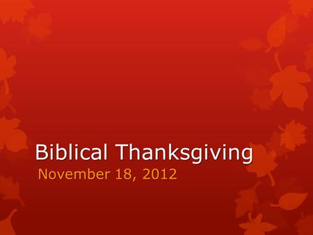 Biblical Thanksgiving November 18, 2012. Biblical Thanksgiving The Key Issue: Thankfulness is critically important because of the supreme worthiness of.