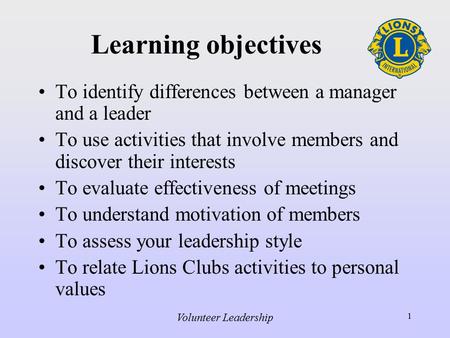 Volunteer Leadership 1 Learning objectives To identify differences between a manager and a leader To use activities that involve members and discover their.