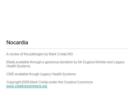 Nocardia A review of the pathogen by Mark Crislip MD Made available through a generous donation by Mr Eugene Minkler and Legacy Health Systems CME available.