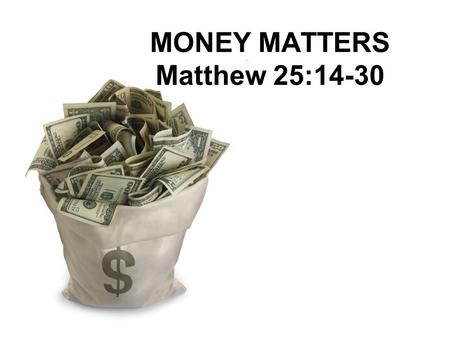 MONEY MATTERS Matthew 25:14-30. Matthew 6:19-21 19 “Do not store up for yourselves treasures on earth, where moth and rust destroy, and where thieves.