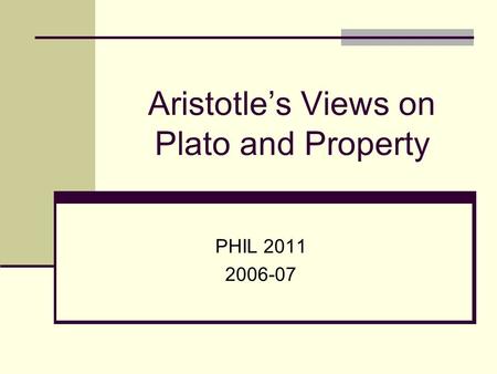 Aristotle’s Views on Plato and Property PHIL 2011 2006-07.