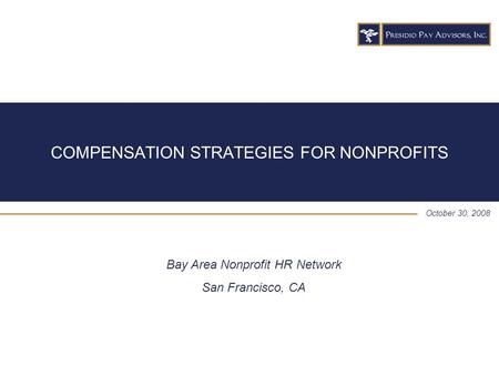 COMPENSATION STRATEGIES FOR NONPROFITS October 30, 2008 Bay Area Nonprofit HR Network San Francisco, CA.