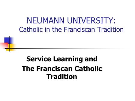 NEUMANN UNIVERSITY: Catholic in the Franciscan Tradition Service Learning and The Franciscan Catholic Tradition.