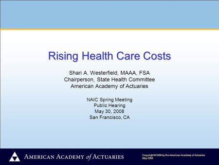 Rising Health Care Costs Rising Health Care Costs Shari A. Westerfield, MAAA, FSA Chairperson, State Health Committee American Academy of Actuaries NAIC.