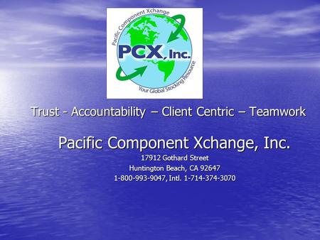 Trust - Accountability – Client Centric – Teamwork Pacific Component Xchange, Inc. 17912 Gothard Street Huntington Beach, CA 92647 1-800-993-9047, Intl.