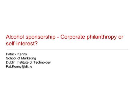 Alcohol sponsorship - Corporate philanthropy or self-interest? Patrick Kenny School of Marketing Dublin Institute of Technology