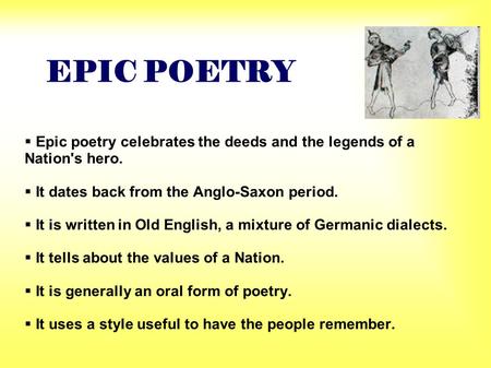 EPIC POETRY  Epic poetry celebrates the deeds and the legends of a Nation's hero.  It dates back from the Anglo-Saxon period.  It is written in Old.