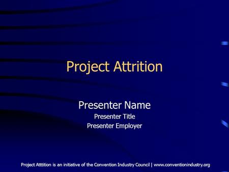 Project Atttition is an initiative of the Convention Industry Council | www.conventionindustry.org Project Attrition Presenter Name Presenter Title Presenter.