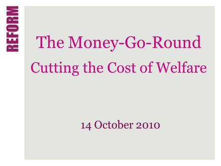 The Money-Go-Round Cutting the Cost of Welfare 14 October 2010.