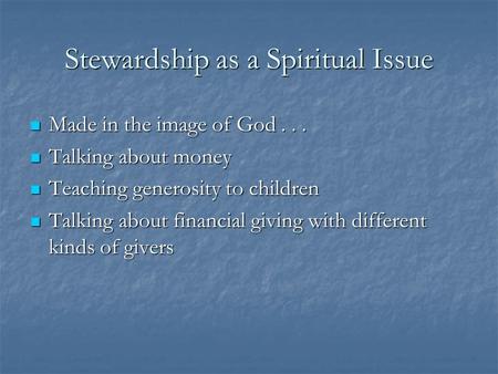 Stewardship as a Spiritual Issue Made in the image of God... Made in the image of God... Talking about money Talking about money Teaching generosity to.